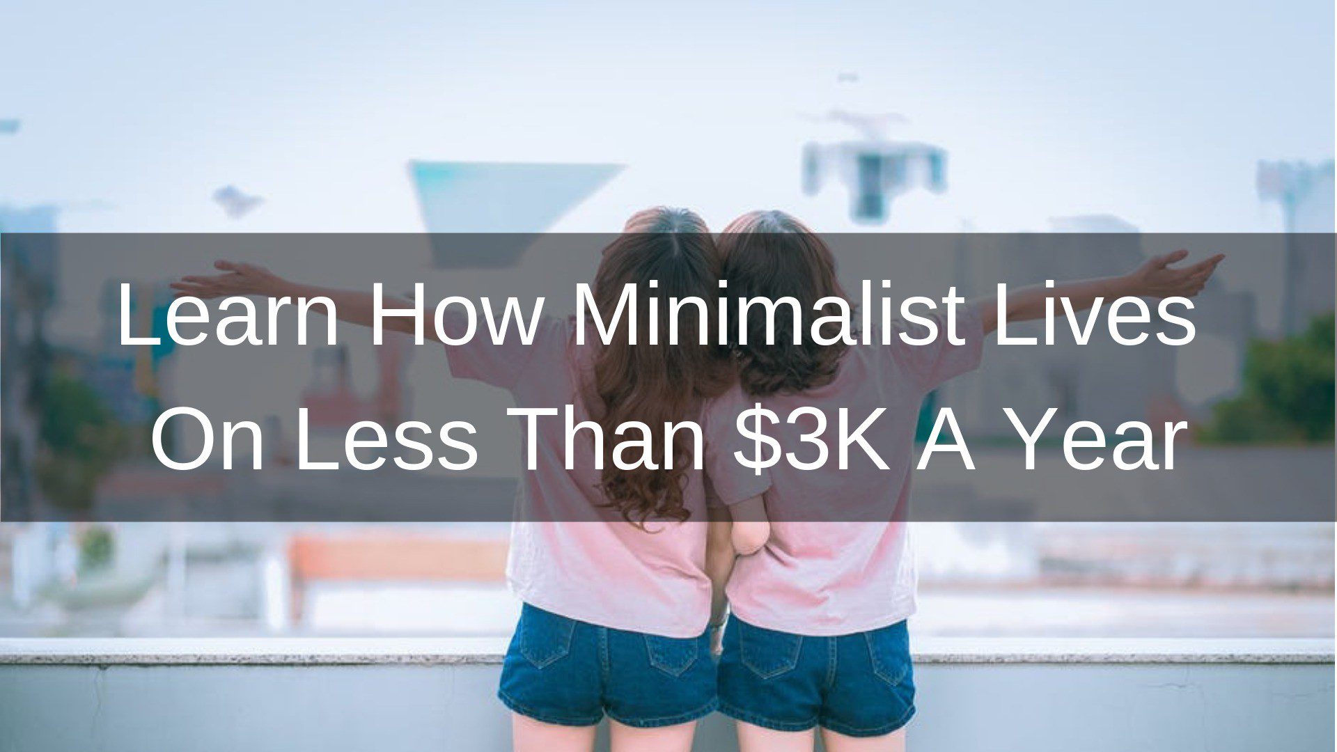 Learn How Minimalist Lives On Less Than $3K A Year