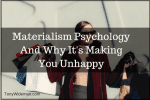 Materialism Psychology And Why It’s Making You Unhappy