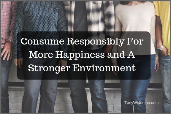 Consume Responsibly For More Happiness and A Stronger Environment