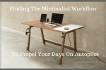Finding The Minimalist Workflow To Propel Your Days On Autopilot