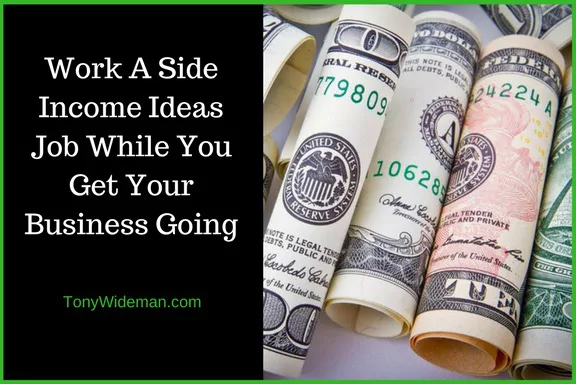 Work A Side Income Ideas Job While You Get Your Business Going