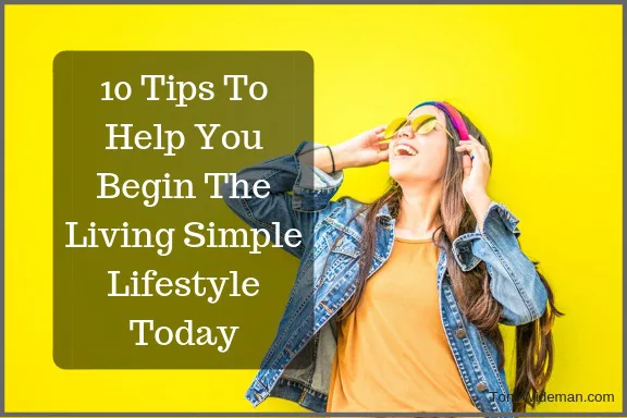10 Tips To Help You Begin The Living Simple Lifestyle Today