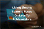 Living Simple: Learn to Focus On Less To Achieve More
