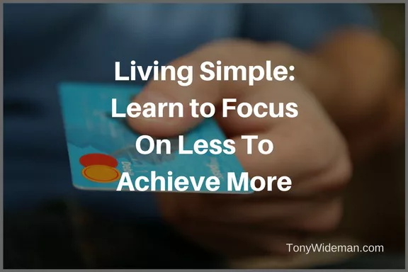Living Simple: Learn to Focus On Less To Achieve More