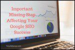 Important Missing Step Affecting Your Google SEO Success