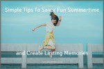 Simple Tips To Savor Fun Summertime and Create Lasting Memories