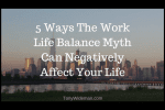 5 Ways The Work Life Balance Myth Can Negatively Affect Your Life