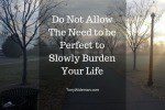 Do Not Allow The Need to be Perfect to Slowly Burden Your Life
