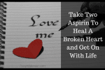 Take Two Aspirin To Heal A Broken Heart and Get On With Life