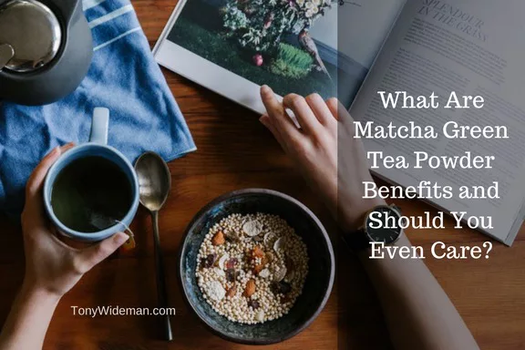 What Are Matcha Green Tea Powder Benefits and Should You Even Care?