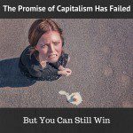 The Promise of Capitalism Has Failed But You Can Still Win