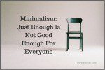 Minimalism: Just Enough Is Not Good Enough For Everyone