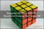 The Life Empowering Benefits of Turning Your Brain Off