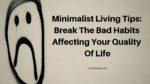 Minimalist Living Tips: Break The Bad Habits Affecting Your Quality Of Life