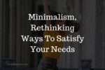 Minimalism, Rethinking Ways To Satisfy Your Needs