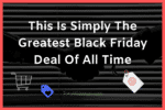 This Is Simply The Greatest Black Friday Deal Of All Time