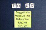 I Suggest You Must Do This Before You Die, No Excuses