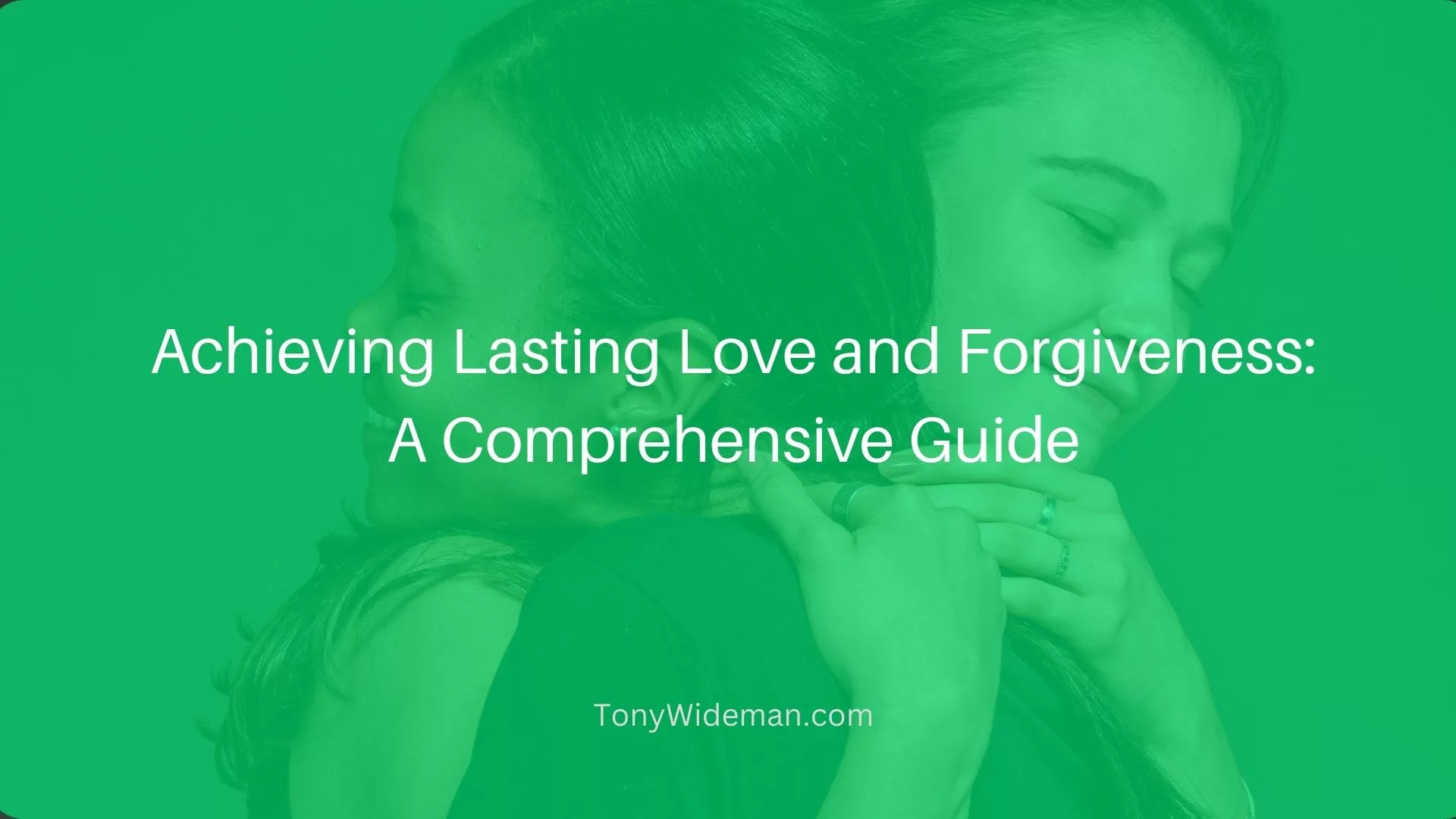 Achieving Lasting Love and Forgiveness: A Comprehensive Guide
