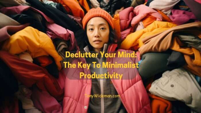 Declutter Your Mind: The Key To Minimalist Productivity