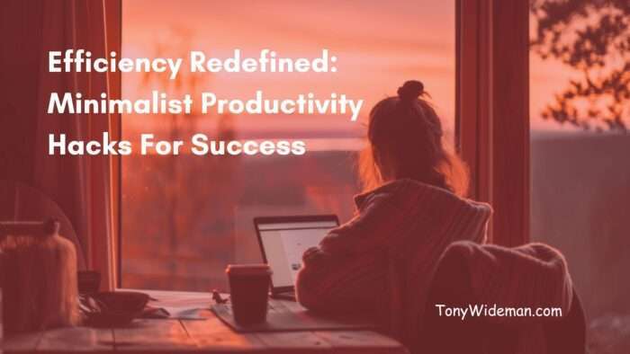 Efficiency Redefined: Minimalist Productivity Hacks For Success