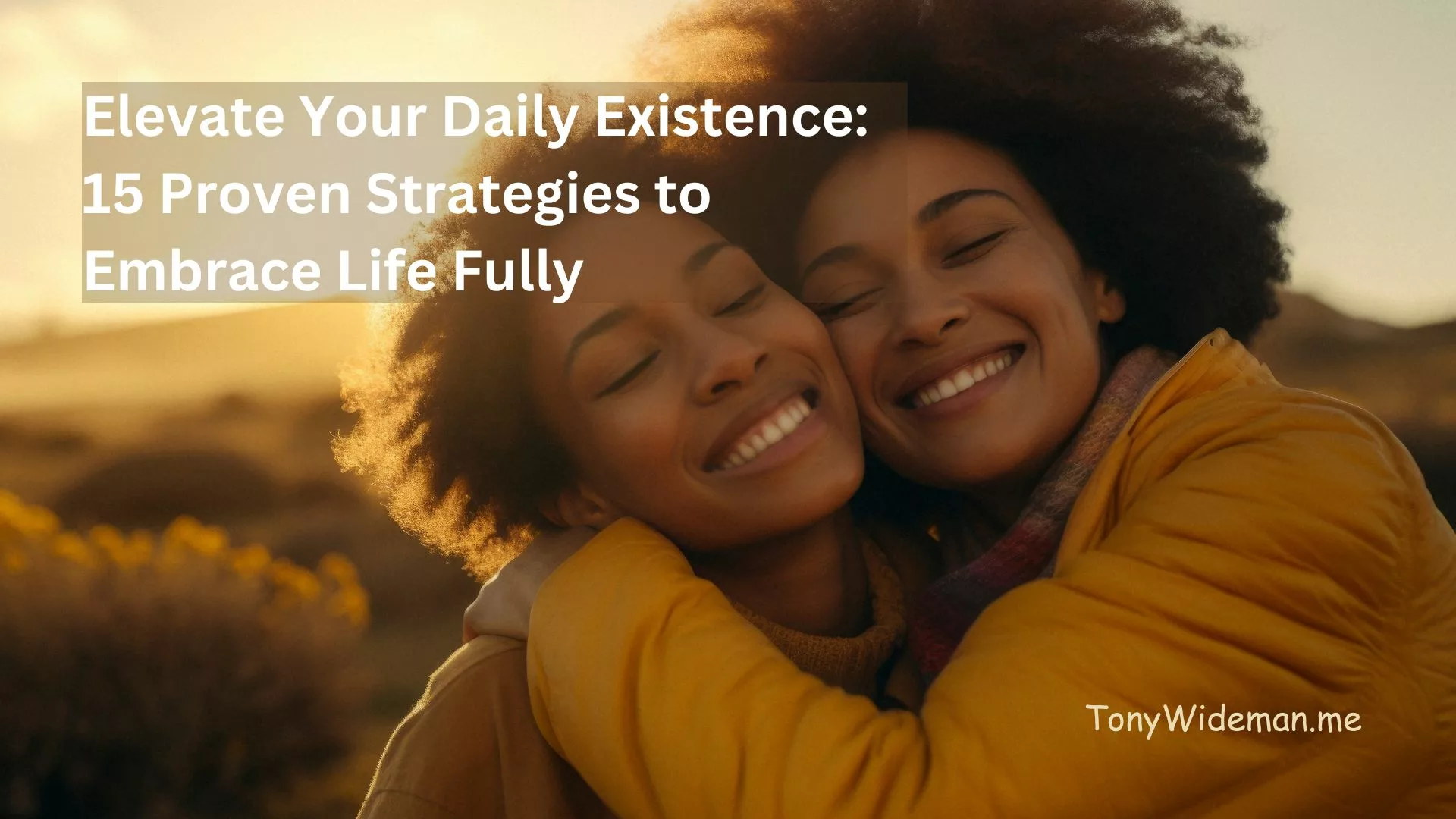 Elevate Your Daily Existence: 15 Proven Strategies to Embrace Life Fully