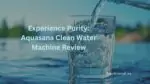 Experience Purity: Aquasana Clean Water Machine Review