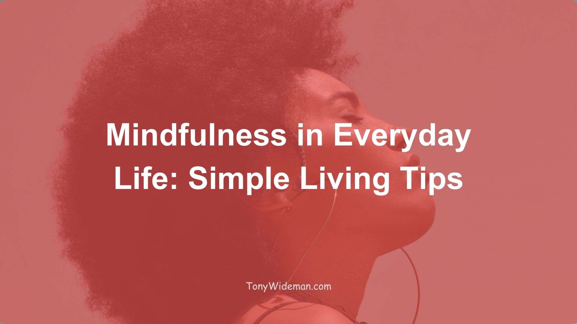 Mindfulness in Everyday Life: Simple Living Tips