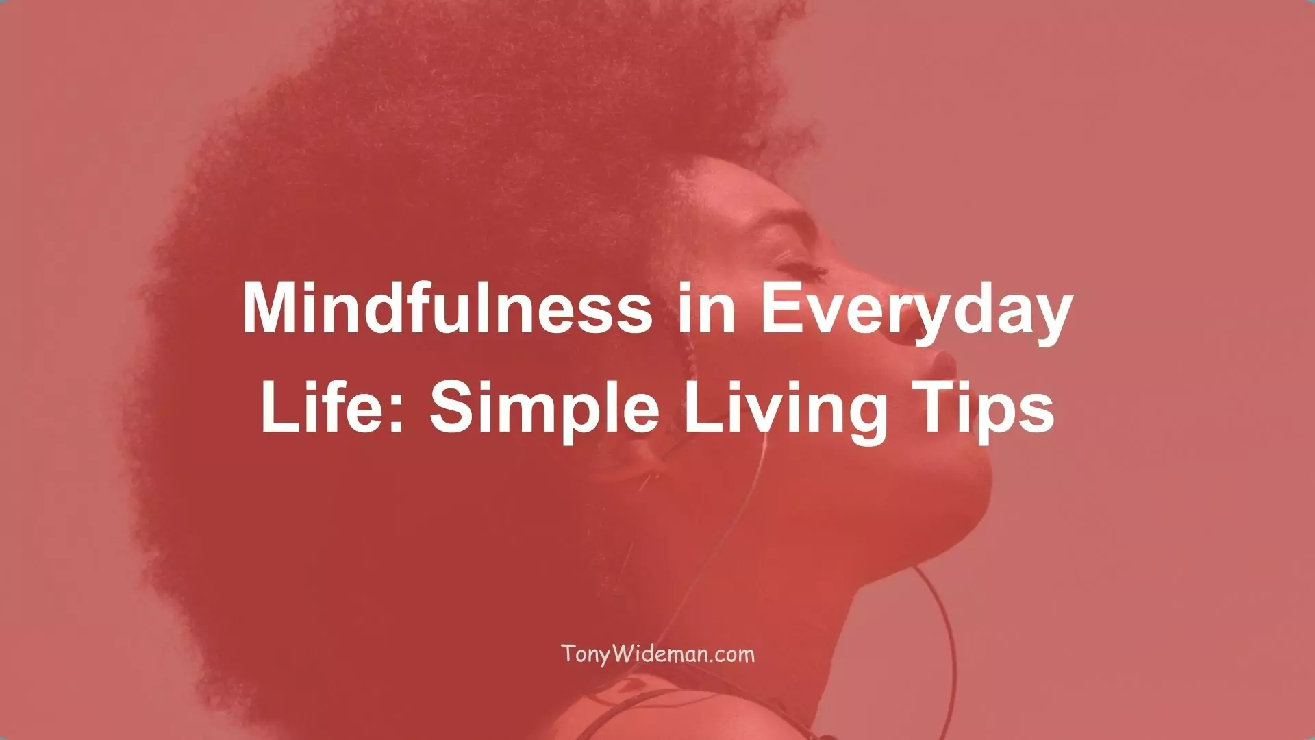 Mindfulness in Everyday Life: Simple Living Tips