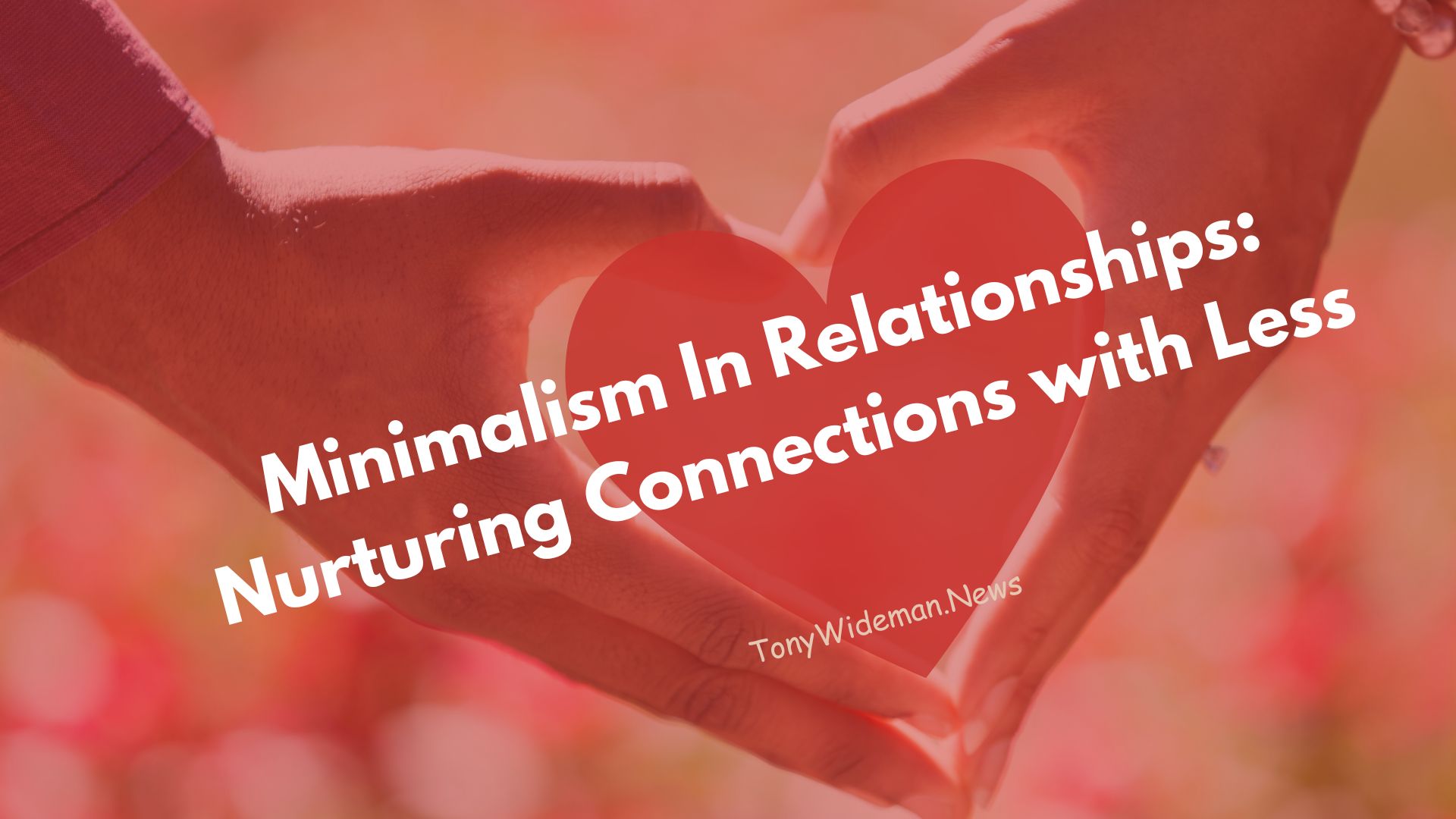 Minimalism In Relationships: Nurturing Connections with Less