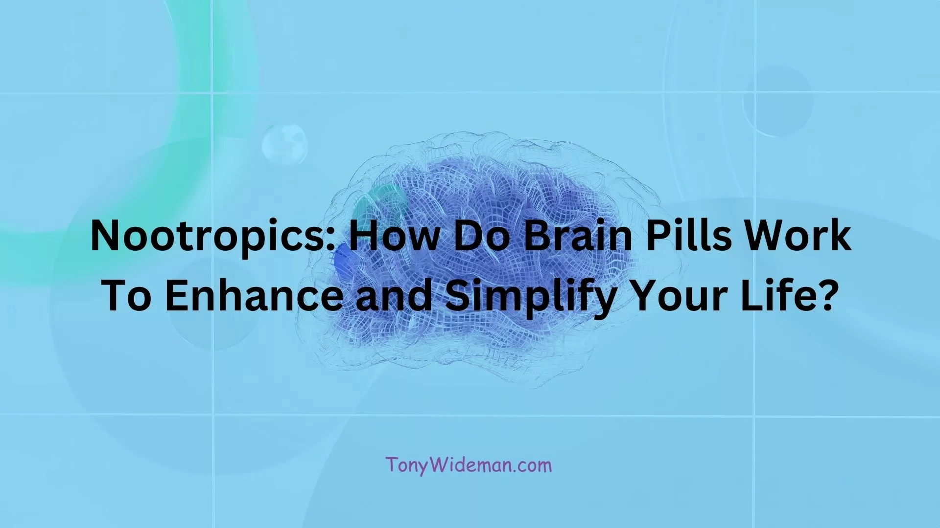 Nootropics: How Do Brain Pills Work To Enhance and Simplify Your Life?