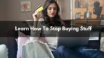 Learn How To Stop Buying Stuff