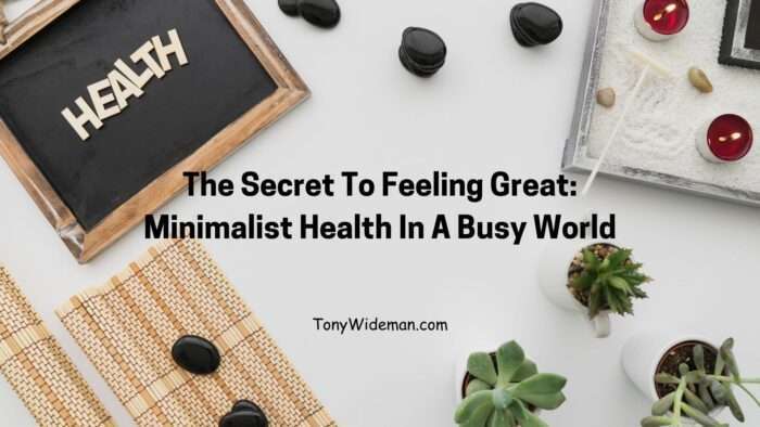 The Secret To Feeling Great: Minimalist Health In A Busy World